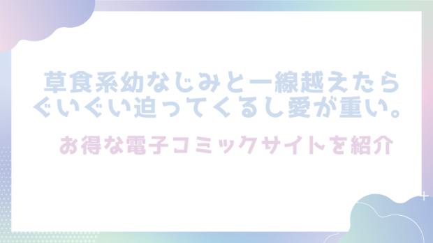草食系幼なじみと一線越えたらぐいぐい迫ってくるし愛が重い。を無料でrawやhitomiでエロ漫画が読めるのか調査！【ぽよよめっつ】