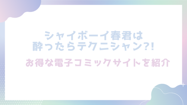 シャイボーイ春君は酔ったらテクニシャン?!を無料でrawやhitomiでエロ漫画が読めるのか調査！【ぢぇいそん椎名】
