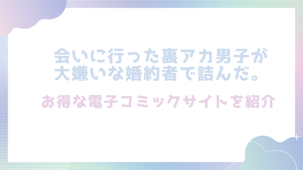 会いに行った裏アカ男子が大嫌いな婚約者で詰んだ。を無料でrawやhitomiでエロ漫画が読めるのか調査！【chucopero】