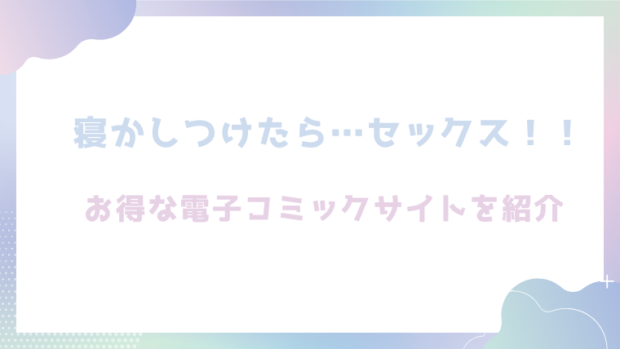 寝かしつけたら…セックス！！を無料でrawやhitomiでエロ漫画が読めるのか調査！【すけいち】