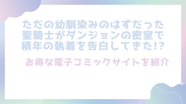 ただの幼馴染みのはずだった聖騎士がダンジョンの密室で積年の執着を告白してきた!?を無料でrawやhitomiで漫画が読めるか徹底調査(ENVY)