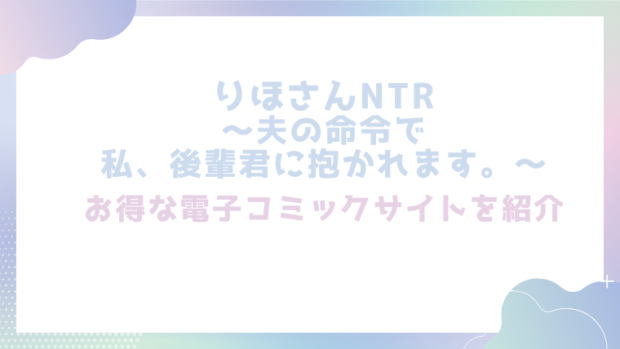 りほさんNTR~夫の命令で私、後輩君に抱かれます。~を無料でrawやhitomiで漫画が読めるか徹底調査(山本ともみつ)