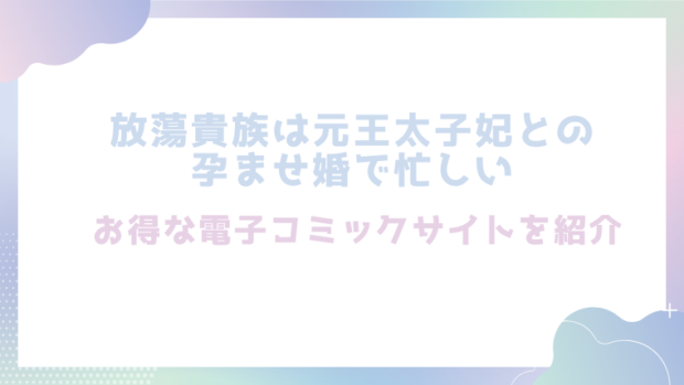 放蕩貴族は元王太子妃との孕ませ婚で忙しいを無料でhitomiやrawでエロ漫画が読めるか検証!【ジャギ岩】