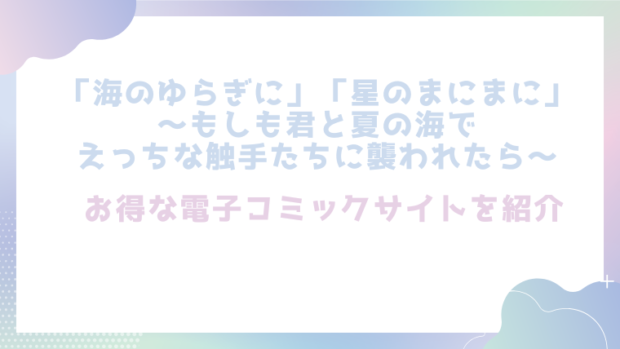 「海のゆらぎに」「星のまにまに」～もしも君と夏の海でえっちな触手たちに襲われたら～を無料でエロ漫画をrawやhitomiで読めるかチェック！