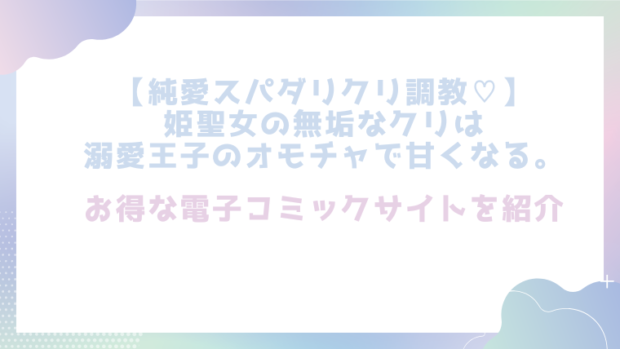 【純愛スパダリクリ調教♡】姫聖女の無垢なクリは溺愛王子のオモチャで甘くなる。を無料でエロ漫画をrawやhitomiで読めるかチェック！