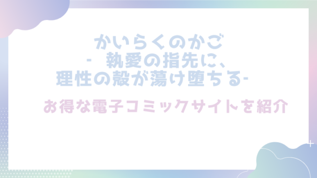 かいらくのかご ‐執愛の指先に、理性の殻が蕩け堕ちる‐を無料でエロ漫画をrawやhitomiで読めるかチェック！