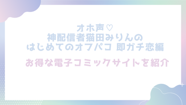 オホ声♡神配信者猫田みりんのはじめてのオフパコ 即ガチ恋編を無料でエロ漫画をrawやhitomiで読めるかチェック！