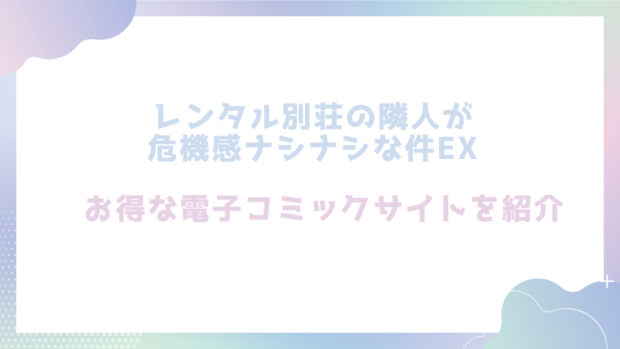 レンタル別荘の隣人が危機感ナシナシな件EXを無料でエロ漫画をrawやhitomiで読めるかチェック！