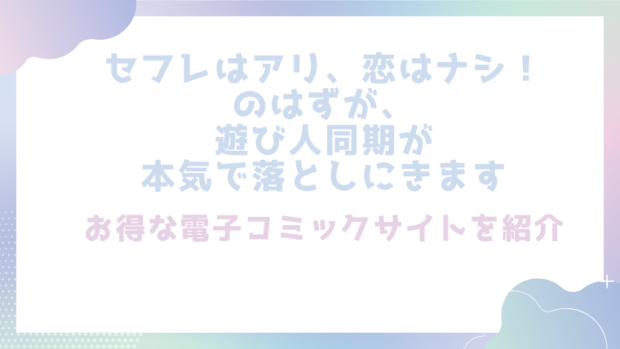 セフレはアリ、恋はナシ！のはずが、遊び人同期が本気で落としにきますを無料で漫画をrawやhitomiで読めるかチェック！